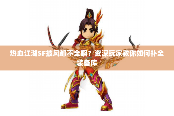热血江湖SF披风都不全啊?资深玩家教你如何补全装备库 热血江湖SF披风都不全啊?资深玩家教你如何补全装备库