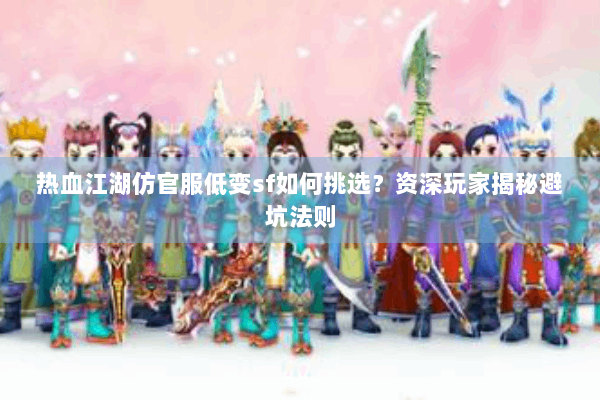 热血江湖仿官服低变sf如何挑选?资深玩家揭秘避坑法则 热血江湖仿官服低变sf如何挑选?资深玩家揭秘避坑法则