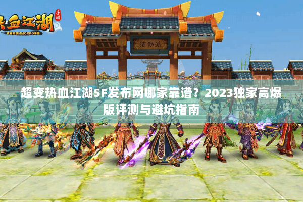 超变热血江湖SF发布网哪家靠谱？2023独家高爆版评测与避坑指南