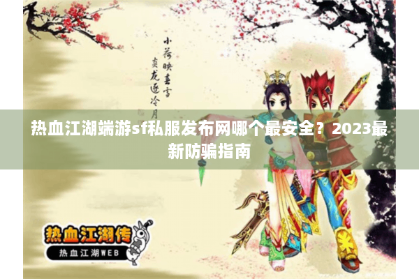 热血江湖端游sf私服发布网哪个最安全?2023最新防骗指南 热血江湖端游sf私服发布网哪个最安全?2023最新防骗指南