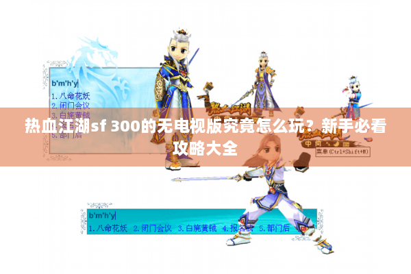 热血江湖sf 300的无电视版究竟怎么玩？新手必看攻略大全