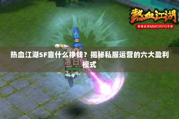 热血江湖SF靠什么挣钱?揭秘私服运营的六大盈利模式 热血江湖SF靠什么挣钱?揭秘私服运营的六大盈利模式