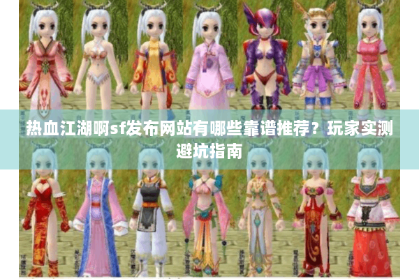 热血江湖啊sf发布网站有哪些靠谱推荐?玩家实测避坑指南 热血江湖啊sf发布网站有哪些靠谱推荐?玩家实测避坑指南