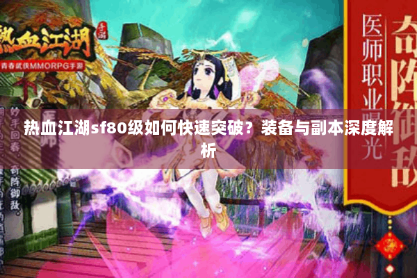 热血江湖sf80级如何快速突破?装备与副本深度解析 热血江湖sf80级如何快速突破?装备与副本深度解析