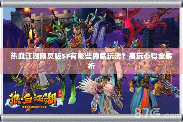 热血江湖网页版SF有哪些隐藏玩法?高玩心得全解析 热血江湖网页版SF有哪些隐藏玩法?高玩心得全解析