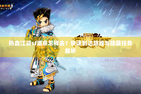 热血江湖sf酒泉怎样去?快速到达路线与隐藏任务解析 热血江湖sf酒泉怎样去?快速到达路线与隐藏任务解析