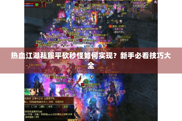 热血江湖私服平砍秒怪如何实现?新手必看技巧大全 热血江湖私服平砍秒怪如何实现?新手必看技巧大全
