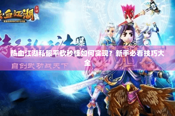热血江湖私服平砍秒怪如何实现?新手必看技巧大全 热血江湖私服平砍秒怪如何实现?新手必看技巧大全