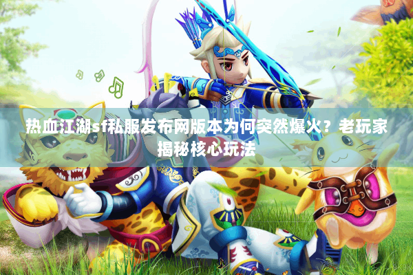 热血江湖sf私服发布网版本为何突然爆火?老玩家揭秘核心玩法 热血江湖sf私服发布网版本为何突然爆火?老玩家揭秘核心玩法