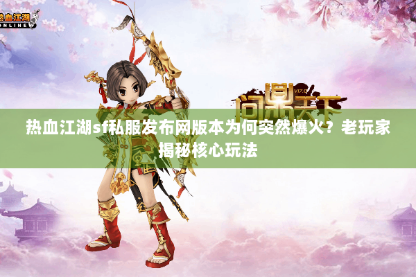 热血江湖sf私服发布网版本为何突然爆火?老玩家揭秘核心玩法 热血江湖sf私服发布网版本为何突然爆火?老玩家揭秘核心玩法