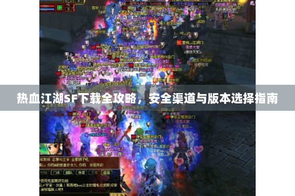 热血江湖SF下载全攻略,安全渠道与版本选择指南 热血江湖SF下载全攻略,安全渠道与版本选择指南