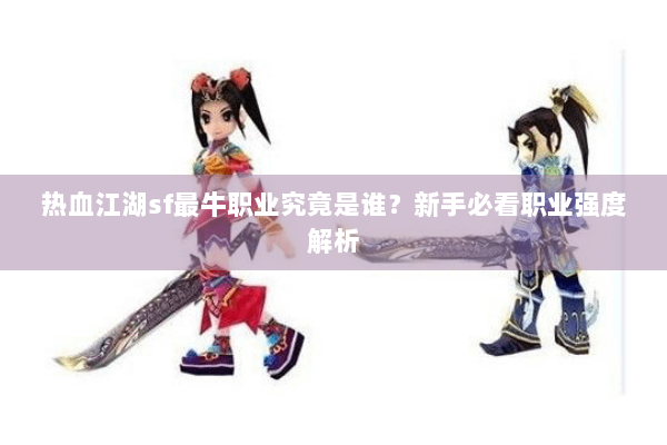 热血江湖sf最牛职业究竟是谁?新手必看职业强度解析 热血江湖sf最牛职业究竟是谁?新手必看职业强度解析