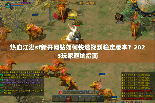 热血江湖sf新开网站如何快速找到稳定版本？2023玩家避坑指南