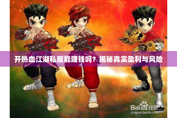 开热血江湖私服能赚钱吗？揭秘真实盈利与风险