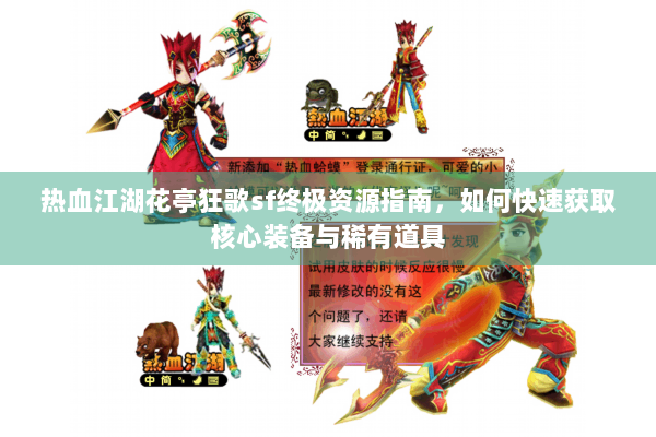 热血江湖花亭狂歌sf终极资源指南，如何快速获取核心装备与稀有道具