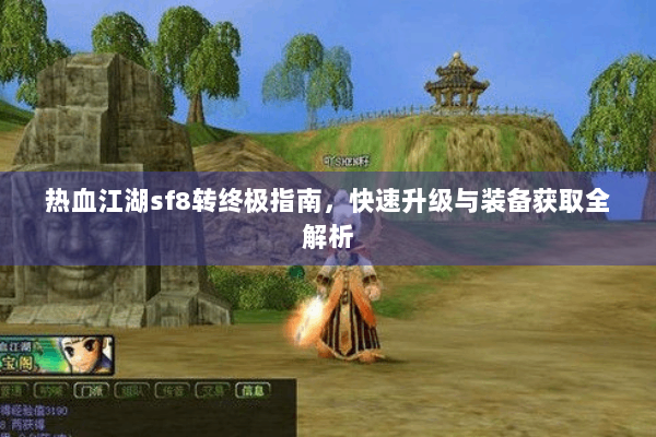 热血江湖sf8转终极指南，快速升级与装备获取全解析