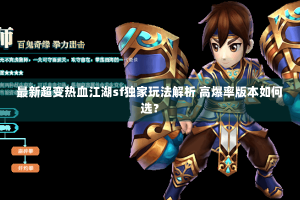 最新超变热血江湖sf独家玩法解析 高爆率版本如何选? 最新超变热血江湖sf独家玩法解析 高爆率版本如何选?