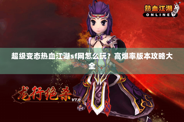 超级变态热血江湖sf网怎么玩?高爆率版本攻略大全 超级变态热血江湖sf网怎么玩?高爆率版本攻略大全