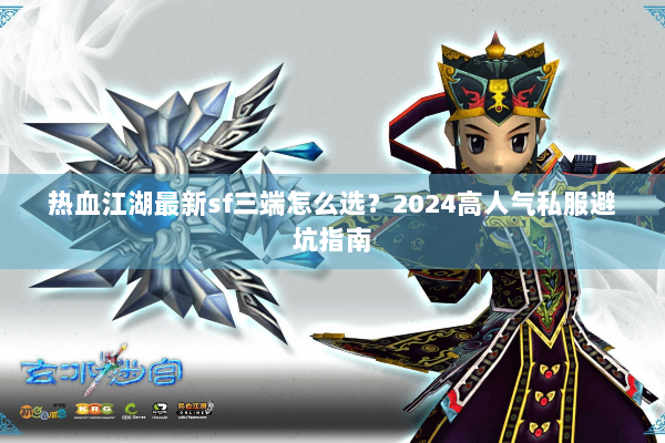 热血江湖最新sf三端怎么选？2024高人气私服避坑指南