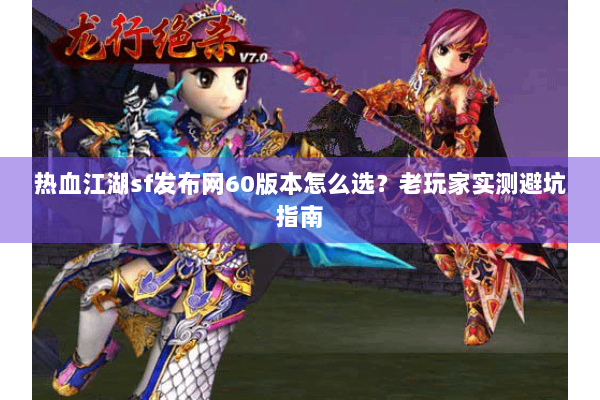 热血江湖sf发布网60版本怎么选？老玩家实测避坑指南