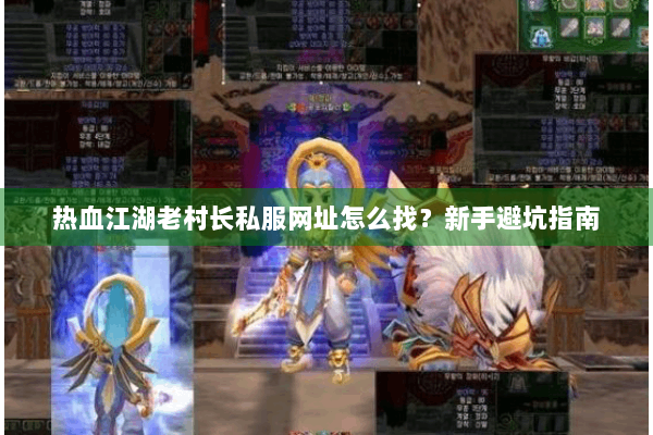 热血江湖老村长私服网址怎么找？新手避坑指南