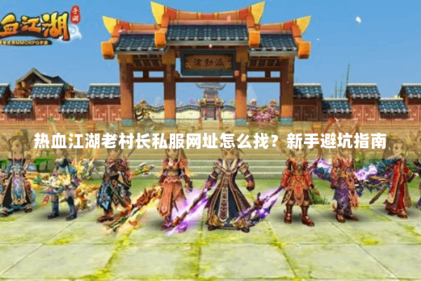 热血江湖老村长私服网址怎么找？新手避坑指南