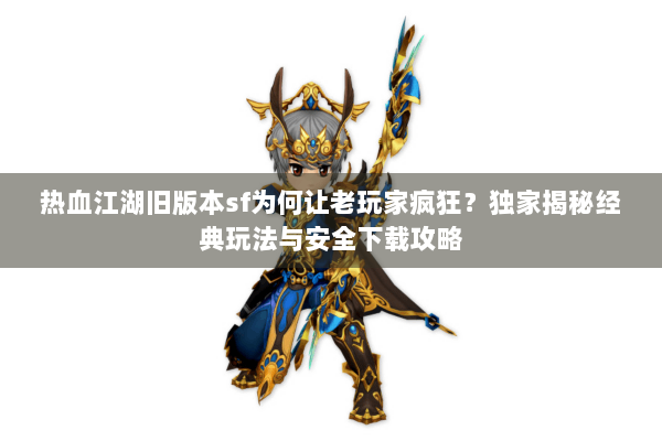 热血江湖旧版本sf为何让老玩家疯狂?独家揭秘经典玩法与安全下载攻略 热血江湖旧版本sf为何让老玩家疯狂?独家揭秘经典玩法与安全下载攻略