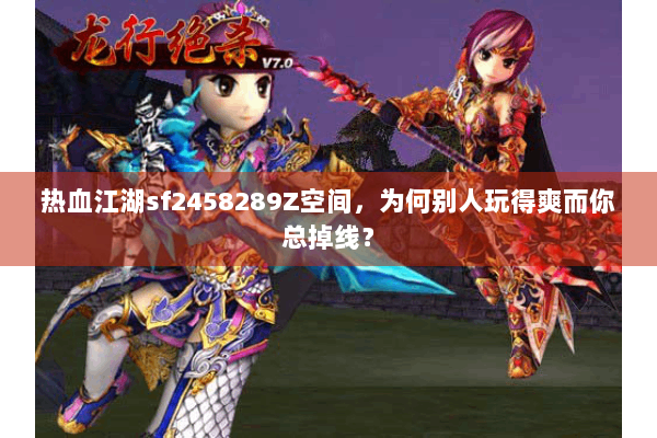 热血江湖sf2458289Z空间,为何别人玩得爽而你总掉线? 热血江湖sf2458289Z空间,为何别人玩得爽而你总掉线?