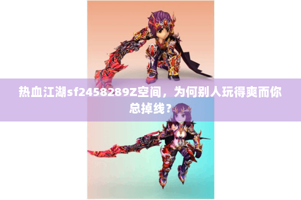 热血江湖sf2458289Z空间,为何别人玩得爽而你总掉线? 热血江湖sf2458289Z空间,为何别人玩得爽而你总掉线?