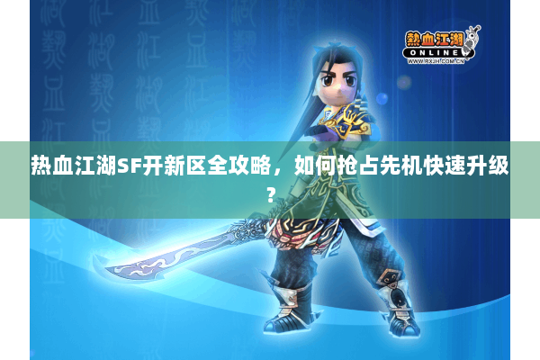 热血江湖SF开新区全攻略,如何抢占先机快速升级? 热血江湖SF开新区全攻略,如何抢占先机快速升级?