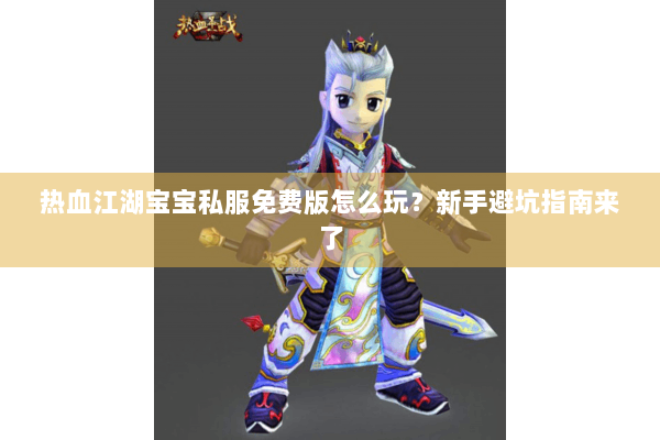 热血江湖宝宝私服免费版怎么玩?新手避坑指南来了 热血江湖宝宝私服免费版怎么玩?新手避坑指南来了