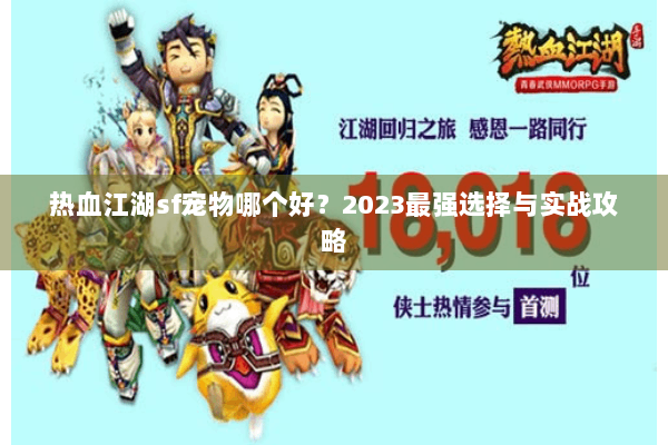 热血江湖sf宠物哪个好？2023最强选择与实战攻略