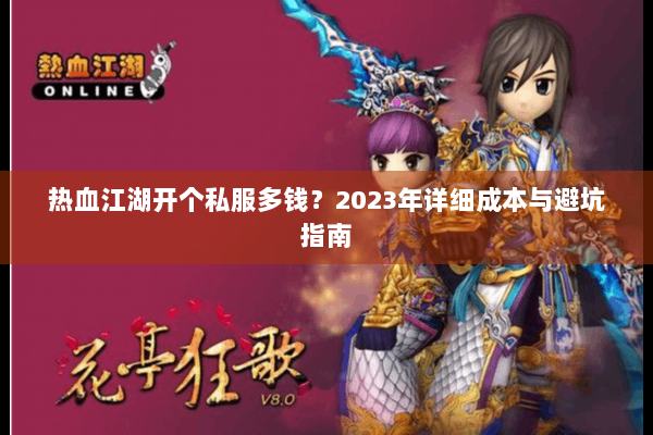 热血江湖开个私服多钱？2023年详细成本与避坑指南