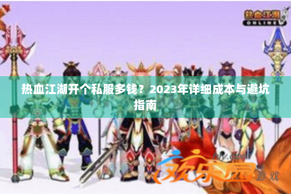 热血江湖开个私服多钱？2023年详细成本与避坑指南