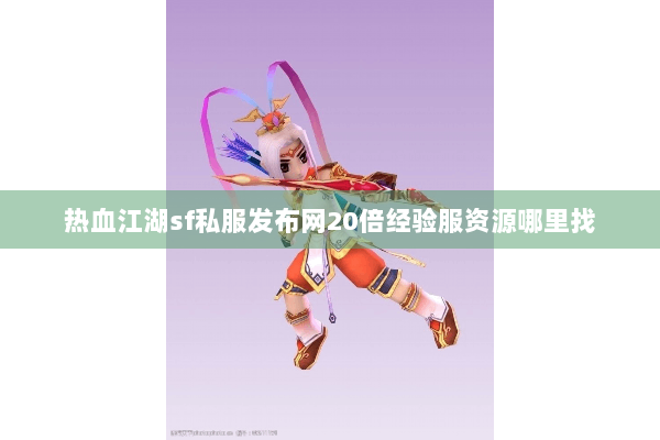 热血江湖sf私服发布网20倍经验服资源哪里找 热血江湖sf私服发布网20倍经验服资源哪里找