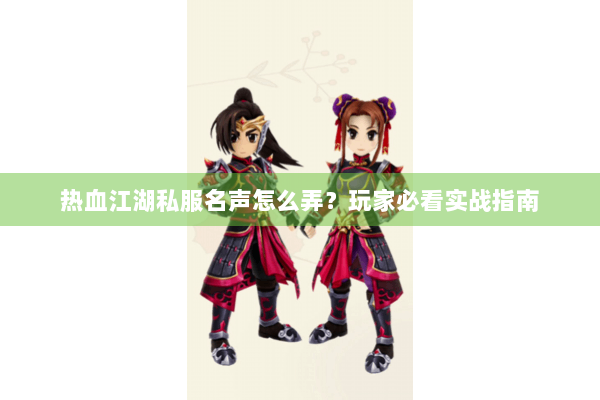 热血江湖私服名声怎么弄?玩家必看实战指南 热血江湖私服名声怎么弄?玩家必看实战指南