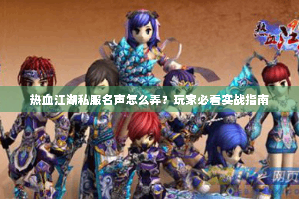 热血江湖私服名声怎么弄？玩家必看实战指南