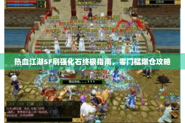 热血江湖SF刷强化石终极指南,零门槛爆仓攻略 热血江湖SF刷强化石终极指南,零门槛爆仓攻略