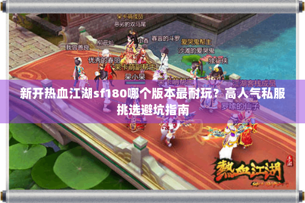 新开热血江湖sf180哪个版本最耐玩?高人气私服挑选避坑指南 新开热血江湖sf180哪个版本最耐玩?高人气私服挑选避坑指南