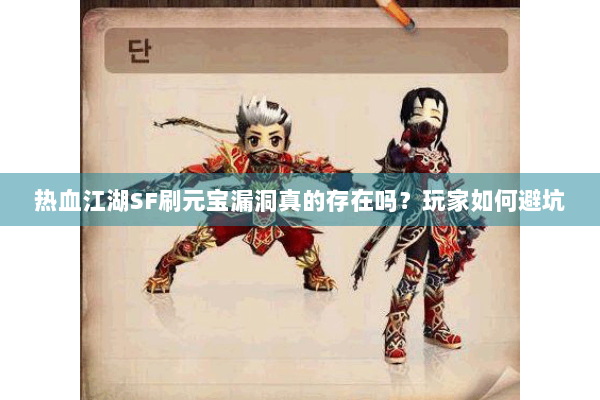 热血江湖SF刷元宝漏洞真的存在吗?玩家如何避坑 热血江湖SF刷元宝漏洞真的存在吗?玩家如何避坑