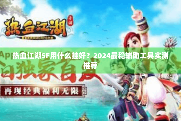 热血江湖SF用什么挂好?2024最稳辅助工具实测推荐 热血江湖SF用什么挂好?2024最稳辅助工具实测推荐