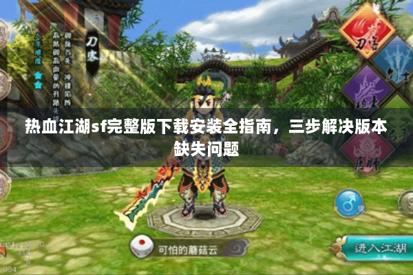 热血江湖sf完整版下载安装全指南,三步解决版本缺失问题 热血江湖sf完整版下载安装全指南,三步解决版本缺失问题