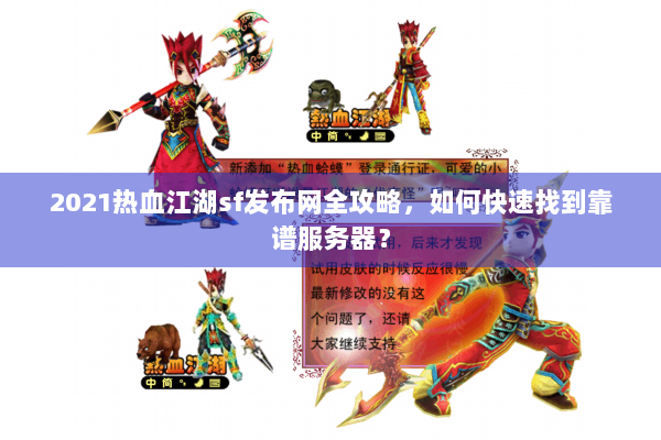 2021热血江湖sf发布网全攻略,如何快速找到靠谱服务器? 2021热血江湖sf发布网全攻略,如何快速找到靠谱服务器?
