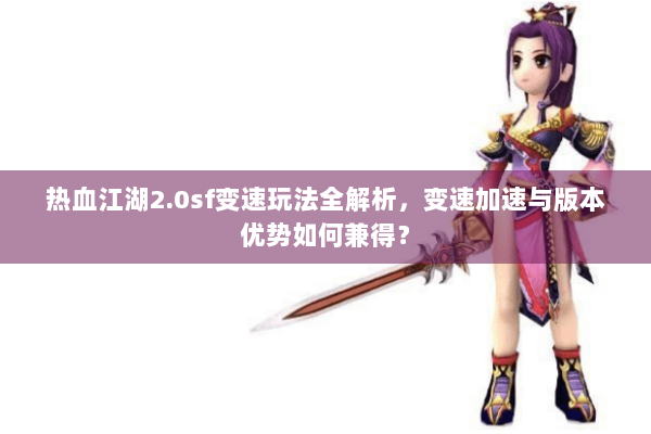 热血江湖2.0sf变速玩法全解析,变速加速与版本优势如何兼得? 热血江湖2.0sf变速玩法全解析,变速加速与版本优势如何兼得?