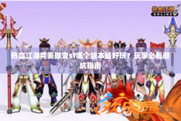 热血江湖完美微变sf哪个版本最好玩？玩家必看避坑指南