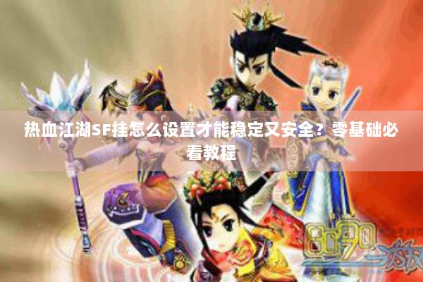 热血江湖SF挂怎么设置才能稳定又安全？零基础必看教程