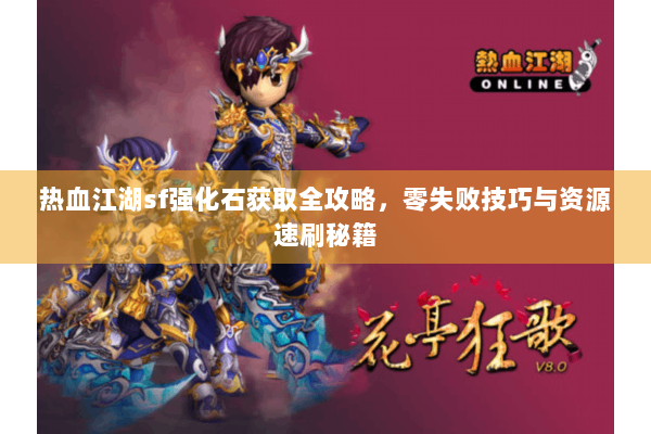 热血江湖sf强化石获取全攻略，零失败技巧与资源速刷秘籍