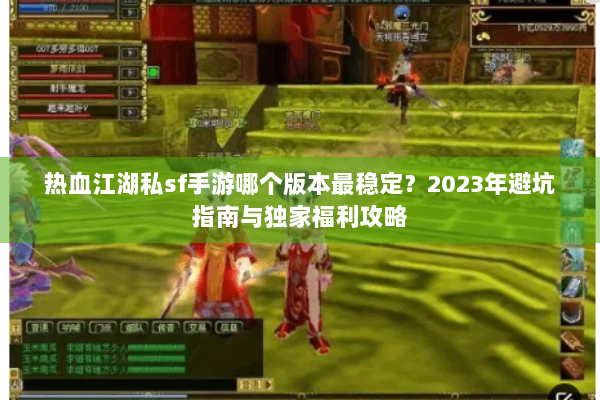 热血江湖私sf手游哪个版本最稳定?2023年避坑指南与独家福利攻略 热血江湖私sf手游哪个版本最稳定?2023年避坑指南与独家福利攻略