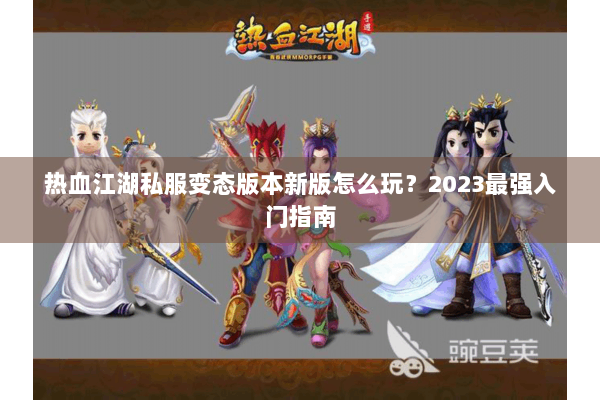 热血江湖私服变态版本新版怎么玩？2023最强入门指南