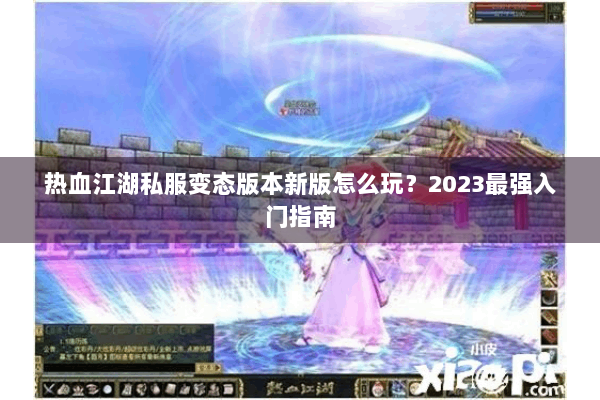 热血江湖私服变态版本新版怎么玩？2023最强入门指南